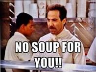 Soup Nazi saying "no soup for you!"